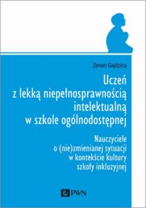 Okładka: Uczeń z lekką niepełnosprawnością intelektualną w szkole ogólnodostępnej. Nauczyciele o (nie)zmienianej sytuacji w kontekście kultury szkoły inkluzyjnej