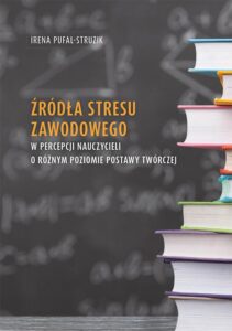 Okładka: Źródła stresu zawodowego w percepcji nauczycieli o różnym poziomie postawy twórczej
