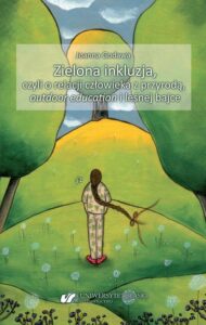 Okładka: Zielona inkluzja, czyli o relacji człowieka z przyrodą, outdoor education i leśnej bajce