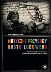 Okładka: Muzyczne przygody gustu ludowego. O społecznym funkcjonowaniu polskiej muzyki popularnej po 1956 r.