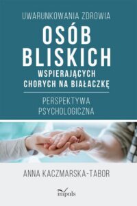 Okładka: Uwarunkowania zdrowia osób bliskich wspierających chorych na białaczkę