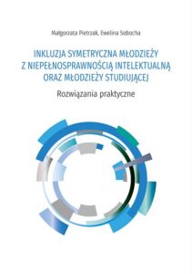 Okładka: INKLUZJA SYMETRYCZNA MŁODZIEŻY Z NIEPEŁNOSPRAWNOŚCIĄ INTELEKTUALNĄ ORAZ MŁODZIEŻY STUDIUJĄCEJ. Rozwiązania praktyczne