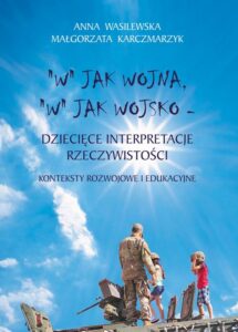 Okładka: "W" jak wojna, "w" jak wojsko. Dziecięce interpretacje rzeczywistości. Konteksty rozwojowe i edukacyjne