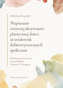 Okładka: Wspieranie twórczej aktywności plastycznej dzieci ze środowisk defaworyzowanych społecznie. Studium porównawcze na przykładzie Poznania i Tarragony