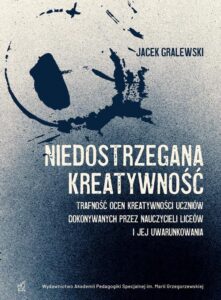 Okładka: Niedostrzegana kreatywność. Trafność ocen kreatywności uczniów dokonywanych przez nauczycieli liceów i jej uwarunkowania