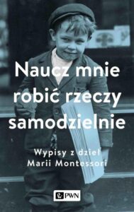 Okładka: Naucz mnie robić rzeczy samodzielnie. Wypisy z dzieł Marii Montessori