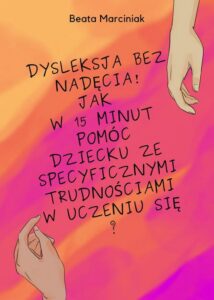 Okładka: Dysleksja bez nadęcia! Jak w 15 minut pomóc dziecku ze specyficznymi trudnościami w uczeniu się?