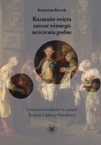 Okładka: Rozmaite święta zawsze winnego uczczenia godne. Uroczystości szkolne w czasach Komisji Edukacji Narodowej