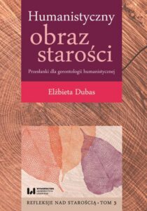 Okładka: Humanistyczny obraz starości. Przesłanki dla gerontologii humanistycznej. Refleksje nad starością. Tom 3