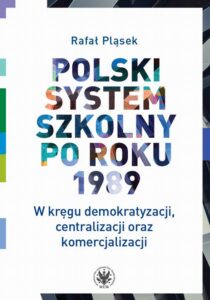 Okładka: Polski system szkolny po roku 1989. W kręgu demokratyzacji, centralizacji oraz komercjalizacji