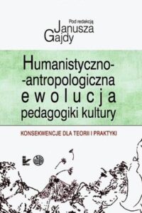 Okładka: Humanistyczno-antropologicznaewolucja pedagogiki kultury. Konsekwencje dla teorii i praktyki