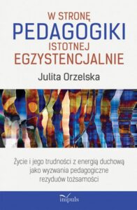 Okładka: W stronę pedagogiki istotnej egzystencjalnie. Życie i jego trudności z energią duchową jako wyzwania pedagogiczne rezyduów tożsamości