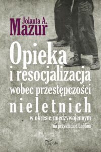 Okładka: Opieka i resocjalizacja wobec przestępczości nieletnich. W okresie międzywojennym na przykładzie Lublina