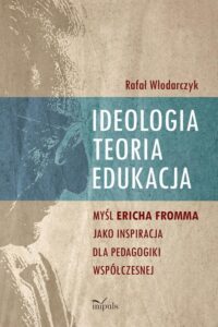 Okładka: Ideologia, teoria, edukacja. Myśl Ericha Fromma jaki inspiracja dla pedagogiki współczesnej