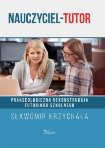 Okładka: Nauczyciel-tutor. Prakseologiczna rekonstrukcja tutoringu szkolnego