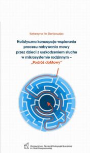 Okładka: Holistyczna koncepcja wspierania procesu nabywania mowy przez dzieci z uszkodzeniem słuchu w mikrosystemie rodzinnym – „Podróż doMowy”
