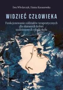 Okładka: Widzieć człowieka. Funkcjonowanie oddziałów terapeutycznych dla skazanych kobiet uzależnionych od alkoholu. Funkcjonowanie oddziałów terapeutycznych dla skazanych kobiet uzależnionych od alkoholu