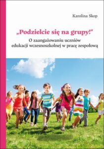 Okładka: „Podzielcie się na grupy!”. O zaangażowaniu uczniów edukacji wczesnoszkolnej w pracę zespołową