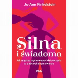Okładka: Silna i świadoma. Jak mądrze wychowywać dziewczynki w patriarchalnym świecie