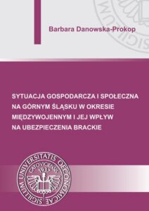 Okładka: Sytuacja gospodarcza i społeczna na Górnym Śląsku w okresie międzywojennym i jej wpływ na ubezpieczenia brackie