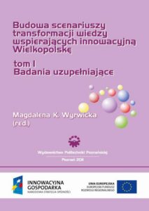 Okładka: Budowa scenariuszy transformacji wiedzy wspierających innowacyjną Wielkopolskę. Badania uzupełniające. TOM 1