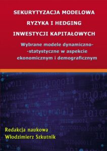 Okładka: Sekurytyzacja modelowa ryzyka i hedging inwestycji kapitałowych. Wybrane modele dynamiczno-statystyczne w aspekcie ekonomicznym i demograficznym