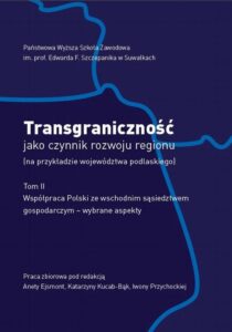 Okładka: Transgraniczność jako czynnik rozwoju regionu (na przykładzie województwa podlaskiego. T. 2. Współpraca Polski ze wschodnim sąsiedztwem gospodarczym - wybrane aspekty