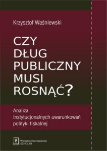 Okładka: Czy dług publiczny musi rosnąć?. Analiza instytucjonalnych uwarunkowań polityki fiskalnej