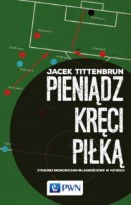 Okładka: Pieniądz kręci piłką. Stosunki ekonomiczno-własnościowe w futbolu