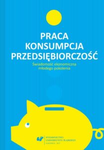 Okładka: Praca – konsumpcja – przedsiębiorczość. Świadomość ekonomiczna młodego pokolenia