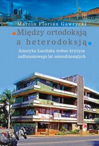 Okładka: Między ortodoksją a heterodoksją. Ameryka Łacińska wobec kryzysu zadłużeniowego lat osiemdziesiątych