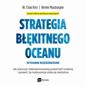 Okładka: Strategia błękitnego oceanu. Jak stworzyć niekwestionowaną przestrzeń rynkową i sprawić, by konkurencja stała się nieistotna