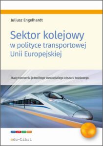 Okładka: Sektor kolejowy w polityce transportowej Unii Europejskiej. Etapy tworzenia jednolitego europejskiego obszaru kolejowego