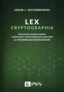 Okładka: Lex cryptographia. Znaczenie prawne umów i jednostek rozliczeniowych opartych na technologii Blockchain