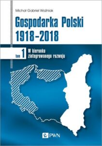 Okładka: Gospodarka Polski 1918-2018 tom 1. W kierunku zintegrowanego rozwoju