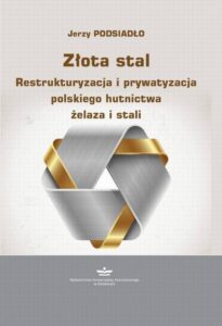 Okładka: Złota stal. Restrukturyzacja i prywatyzacja polskiego hutnictwa żelaza i stali