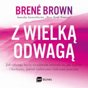 Okładka: Z wielką odwagą. Jak odwaga bycia wrażliwym zmienia to, jak żyjemy i kochamy, jakimi rodzicami i liderami jesteśmy