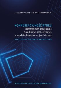 Okładka: Konkurencyjność rynku dobrowolnych ubezpieczeń majątkowych jednostkowych w aspekcie doskonalenia jakości usług. Ujęcie teoretyczne i praktyczne