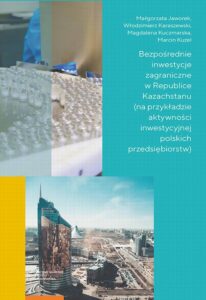 Okładka: Bezpośrednie inwestycje zagraniczne w Republice Kazachstanu (na przykładzie aktywności inwestycyjnej polskich przedsiębiorstw)