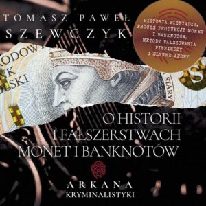 Okładka: Arkana Kryminalistyki: O historii i fałszerstwach monet i banknotów