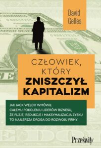 Okładka: Człowiek, który zniszczył kapitalizm. Jak Jack Welch wmówił całemu pokoleniu liderów biznesu, że fuzje, redukcje i maksymalizacja zysku to najlepsza droga do rozwoju firmy