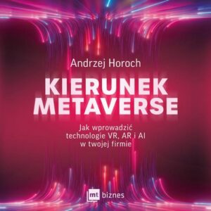 Okładka: Kierunek metaverse. Jak wprowadzić technologie VR, AR i AI w twojej firmie