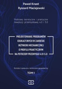 Okładka: Podstawy teoretyczne i praktyczne rewolucji przemysłowej 4.0 i 5.0 -PROJEKTOWANIE PROGRAMÓW EDUKACYJNYCH W ZAKRESIE INŻYNIERII MECHANICZNEJ O PROFILU PRAKTYCZNYM NA POTRZEBY PRZEMYSŁU 4.0 I 5.0 tom I