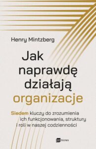 Okładka: Jak naprawdę działają organizacje. Siedem kluczy do zrozumienia ich funkcjonowania, struktury i roli w naszej codzienności
