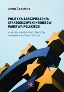 Okładka: POLITYKA ZABEZPIECZANIA STRATEGICZNYCH INTERESÓW PAŃSTWA POLSKIEGO W ZAKRESIE DYSTRYBUCJI ŚRODKÓW UNIJNYCH W LATACH 2004–2019