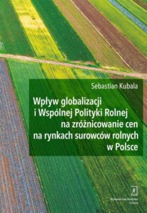 Okładka: Wpływ globalizacji i Wspólnej Polityki Rolnej na zróżnicowanie cen na rynkach surowców rolnych w Polsce