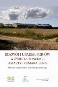 Okładka: Rozwój i upadek PGR-ów w świetle koncepcji Amartyi Kumara Sena. Przykład województwa zachodniopomorskiego
