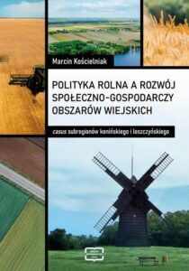 Okładka: Polityka rolna a rozwój społeczno-gospodarczy obszarów wiejskich: casus subregionów konińskiego i leszczyńskiego