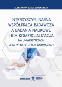 Okładka: Interdyscyplinarna współpraca badawcza a badania naukowe i ich komercjalizacja na uniwersytetach oraz w instytutach badawczych
