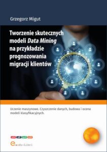 Okładka: Tworzenie skutecznych modeli Data Mining na przykładzie prognozowania migracji klientów